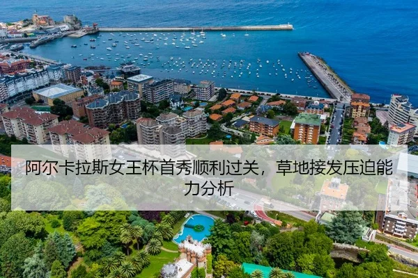 阿尔卡拉斯女王杯首秀顺利过关，草地接发压迫能力分析