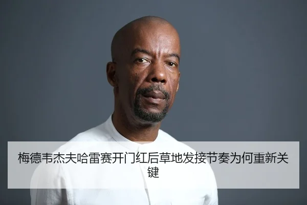 梅德韦杰夫哈雷赛开门红后草地发接节奏为何重新关键