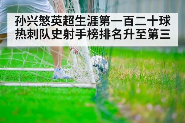 孙兴慜英超生涯第一百二十球热刺队史射手榜排名升至第三
