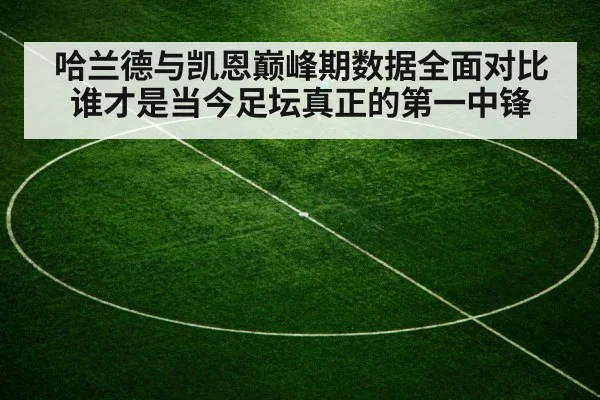 哈兰德与凯恩巅峰期数据全面对比 谁才是当今足坛真正的第一中锋