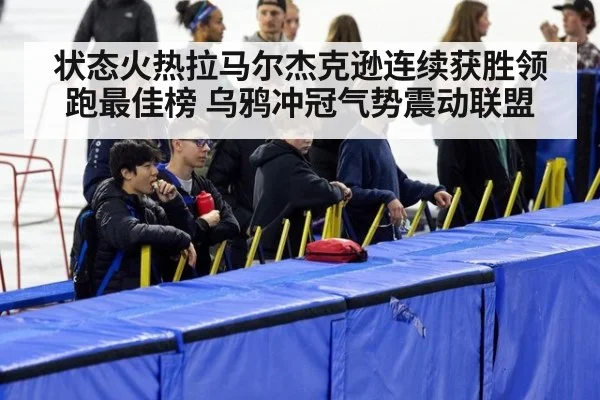 状态火热拉马尔杰克逊连续获胜领跑最佳榜 乌鸦冲冠气势震动联盟